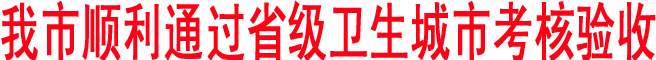 我市順利通過省級衛(wèi)生城市考核驗(yàn)收