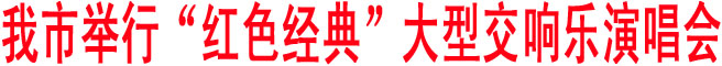 我市舉行“紅色經典”大型交響樂演唱會