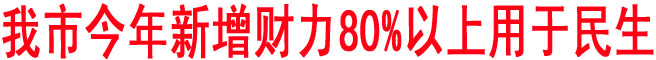 我市今年新增財力80%以上用于民生