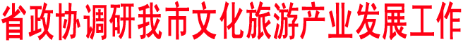 省政協調研我市文化旅游產業發展工作