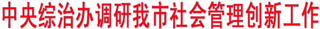 中央綜治辦調研我市社會管理創新工作