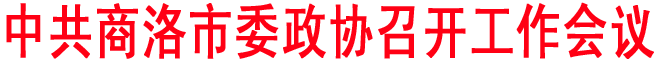 中共商洛市委政協(xié)召開工作會(huì)議