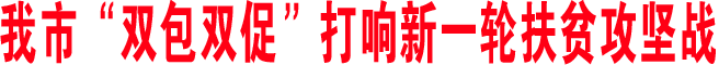 我市“雙包雙促”打響新一輪扶貧攻堅戰