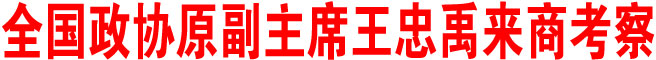 全國政協(xié)原副主席王忠禹來商考察