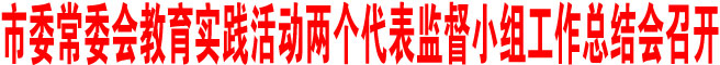 商洛市委常委會教育實(shí)踐活動兩個(gè)代表監(jiān)督小組工作總結(jié)會召開