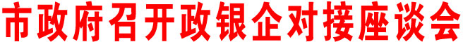 商洛市政府召開政銀企對接座談會