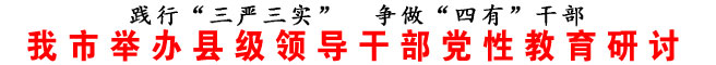 商洛市舉辦縣級(jí)領(lǐng)導(dǎo)干部黨性教育研討