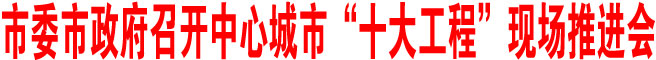 商洛市委市政府召開中心城市“十大工程”現場推進會