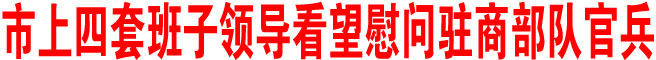 商洛市四套班子領(lǐng)導(dǎo)看望慰問(wèn)駐商部隊(duì)官兵
