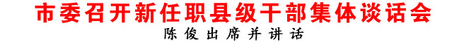 商洛市委召開新任職縣級(jí)干部集體談話會(huì)