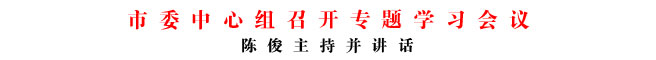市委中心組召開專題學(xué)習(xí)會議